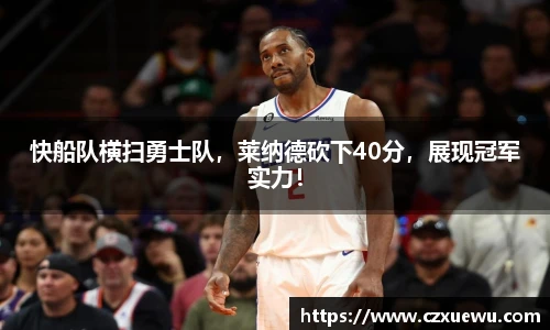 快船队横扫勇士队，莱纳德砍下40分，展现冠军实力！