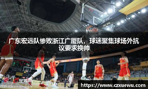 广东宏远队惨败浙江广厦队，球迷聚集球场外抗议要求换帅