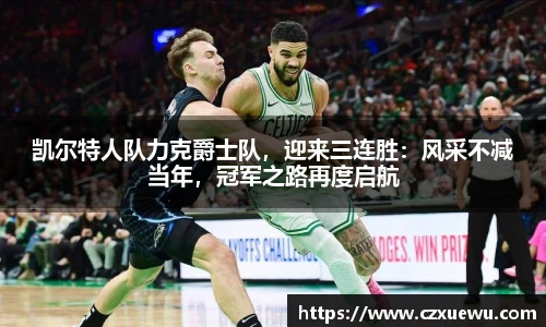 凯尔特人队力克爵士队，迎来三连胜：风采不减当年，冠军之路再度启航