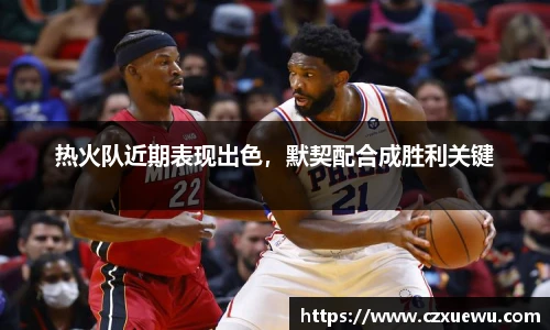 热火队近期表现出色，默契配合成胜利关键