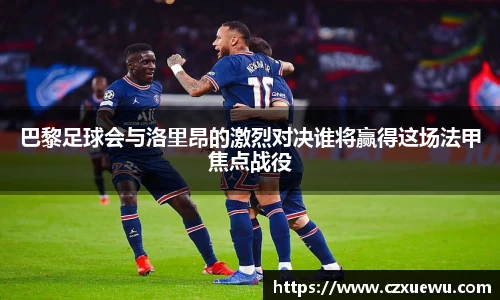巴黎足球会与洛里昂的激烈对决谁将赢得这场法甲焦点战役