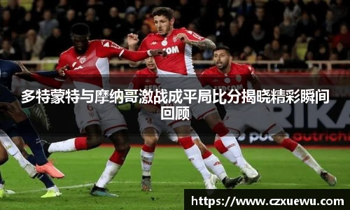 多特蒙特与摩纳哥激战成平局比分揭晓精彩瞬间回顾