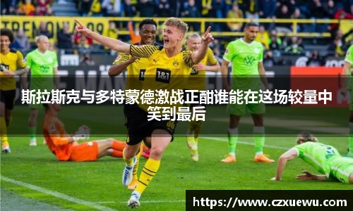 斯拉斯克与多特蒙德激战正酣谁能在这场较量中笑到最后