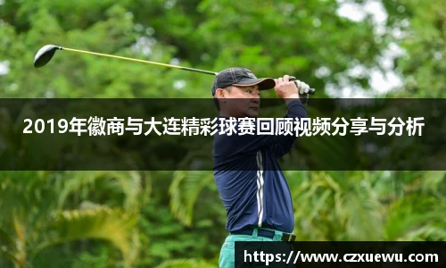 2019年徽商与大连精彩球赛回顾视频分享与分析