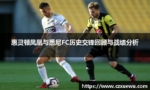 惠灵顿凤凰与悉尼FC历史交锋回顾与战绩分析