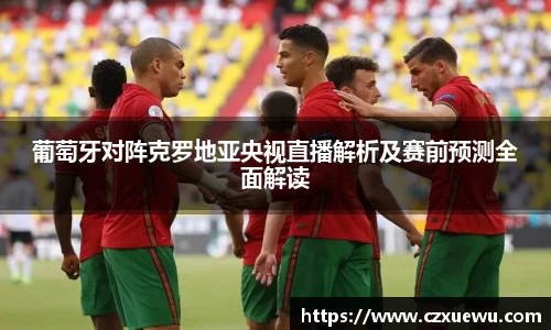 葡萄牙对阵克罗地亚央视直播解析及赛前预测全面解读