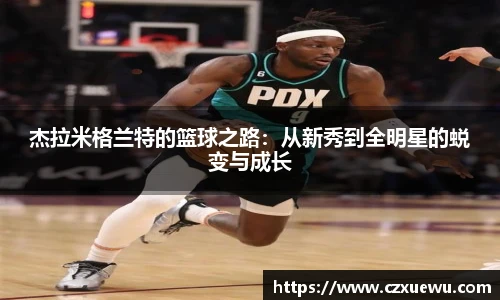 杰拉米格兰特的篮球之路：从新秀到全明星的蜕变与成长