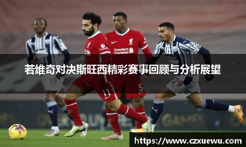 若维奇对决斯旺西精彩赛事回顾与分析展望