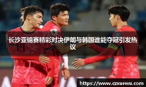 长沙亚锦赛精彩对决伊朗与韩国谁能夺冠引发热议