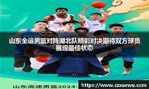 山东全运男篮对阵湖北队精彩对决期待双方球员展现最佳状态