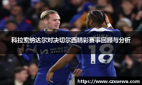科拉索纳达尔对决切尔西精彩赛事回顾与分析
