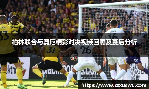 柏林联合与奥厄精彩对决视频回顾及赛后分析