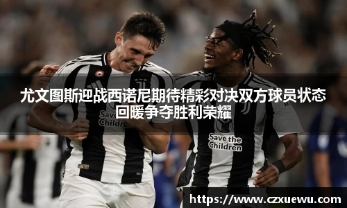 尤文图斯迎战西诺尼期待精彩对决双方球员状态回暖争夺胜利荣耀