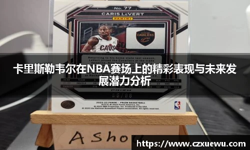 卡里斯勒韦尔在NBA赛场上的精彩表现与未来发展潜力分析
